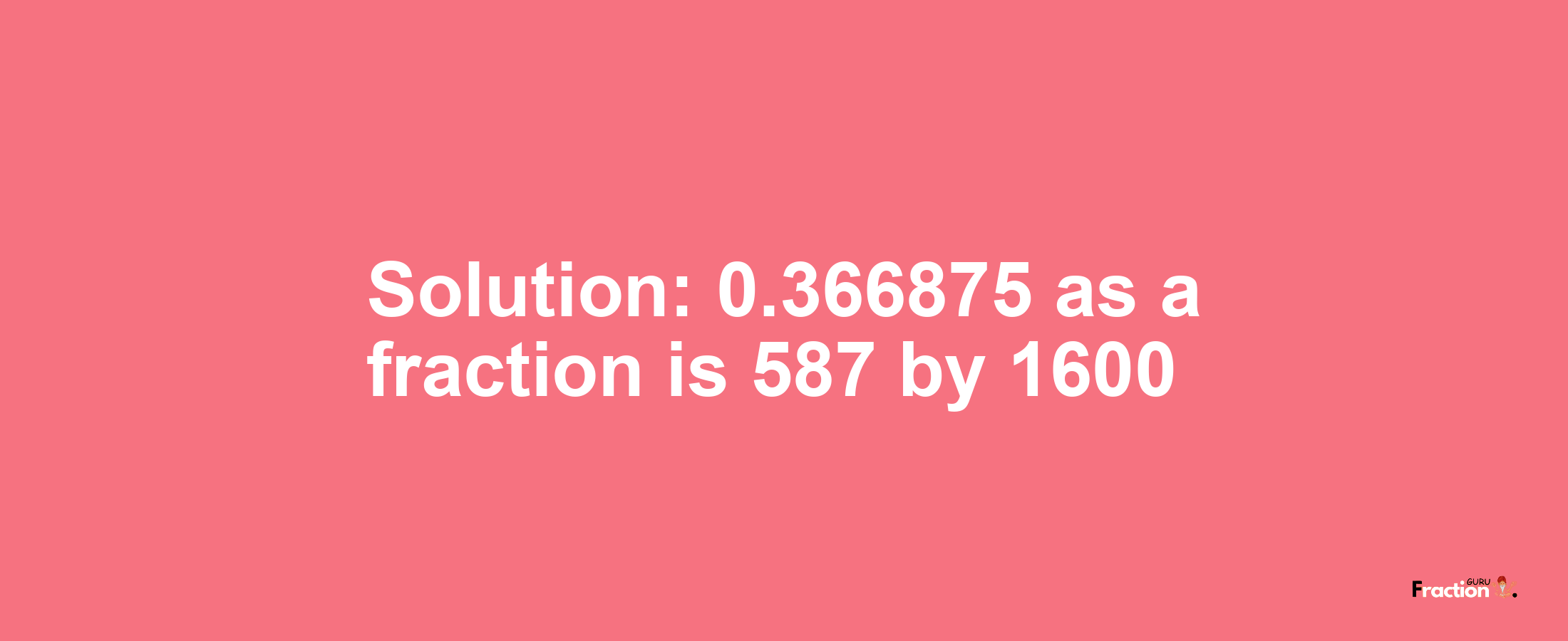 Solution:0.366875 as a fraction is 587/1600